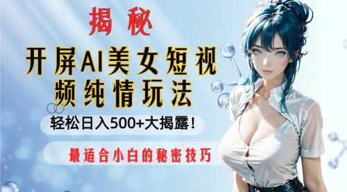 【副业项目8539期】开屏AI美女短视频纯情玩法，轻松日入500+-中创 网赚