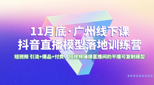 【副业项目8577期】11月底·广州线下课抖音直播模型落地-特训营-中创 网赚