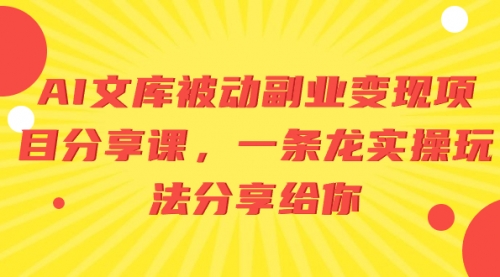 【副业项目8599期】AI文库被动副业变现项目分享课，一条龙实操玩法-中创 网赚