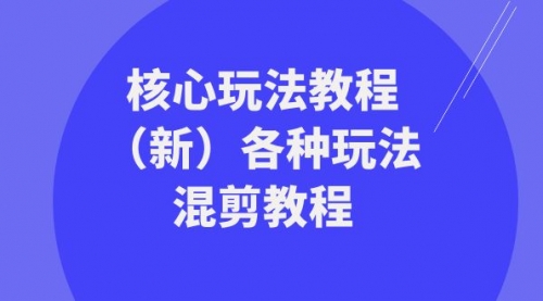 【副业项目8605期】暴富·团队-核心玩法教程（新）各种玩法混剪教程-中创 网赚