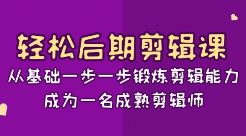 【副业项目8640期】轻松后期-剪辑课：从基础一步一步锻炼剪辑能力，成为一名成熟剪辑师-15节课-中创 网赚