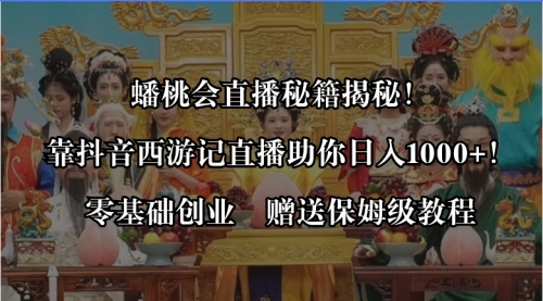 【副业8651期】蟠桃会直播秘籍揭秘！靠抖音西游记直播日入1000+零基础创业，赠保姆级教程-中创 网赚