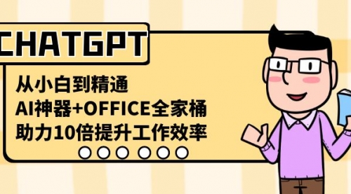 【副业8716期】CHATGPT-从小白到精通，AI神器+OFFICE全家桶，助力10倍提升工作效率-中创 网赚