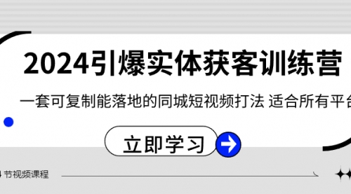 【副业8735期】2024·引爆实体获客训练营 一套可复制能落地的同城短视频打法 适合所有平台-中创 网赚