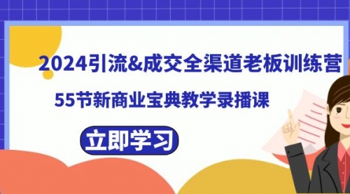 【副业8746期】2024引流&成交全渠道老板训练营，55节新商业宝典教学录播课-中创 网赚