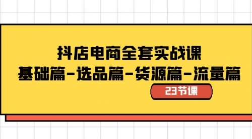 【副业8748期】抖店电商全套实战课：基础篇-选品篇-货源篇-流量篇（23节课）-中创 网赚