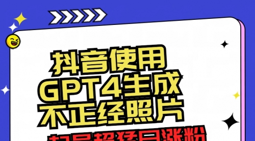 【副业8753期】抖音使用GPT4生成不正经照片，起号超猛日涨粉3000+，生成几张图片点赞破6w+-中创 网赚