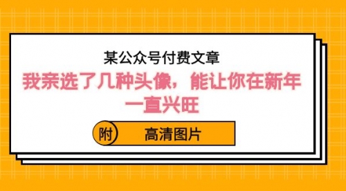 【副业8756期】某公众号付费文章：我亲选了几种头像，能让你在新年一直兴旺（附高清图片）-中创 网赚