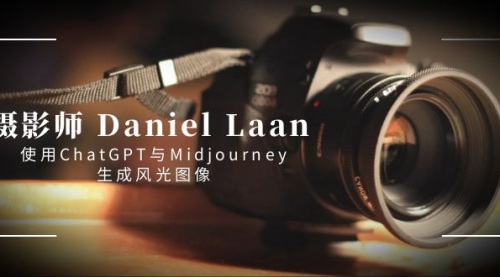 【副业8806期】摄影师 Daniel Laan 使用ChatGPT与Midjourney生成风光图像-中英字幕-中创 网赚