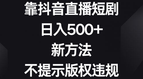 【副业8812期】靠抖音直播短剧，日入500+，新方法、不提示版权违规-中创 网赚