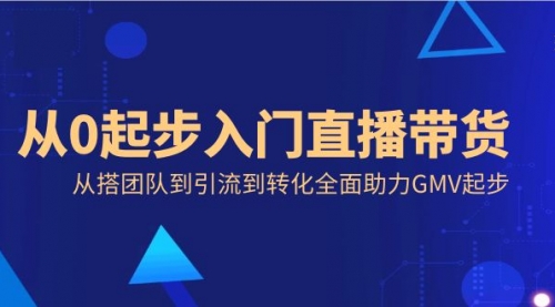 【副业8832期】从0起步入门直播带货，从搭团队到引流到转化全面助力GMV起步-中创 网赚