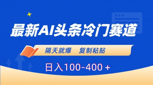 【副业8888期】最新AI头条冷门赛道，隔天就爆，复制粘贴日入100-400-中创 网赚