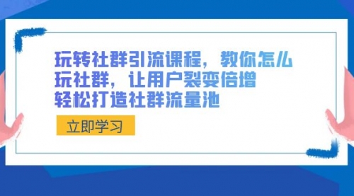 【副业8890期】玩转社群 引流课程，教你怎么玩社群，让用户裂变倍增，轻松打造社群流量池-中创 网赚