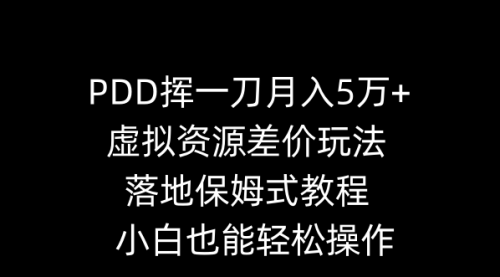 【副业8918期】PDD挥一刀月入5万+，虚拟资源差价玩法，落地保姆式教程，小白也能轻松操作-中创 网赚