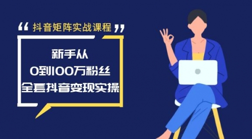 【副业8922期】抖音矩阵实战课程：新手从0到100万粉丝，全套抖音变现实操-中创 网赚