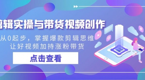 【副业8944期】剪辑实操与带货视频创作，从0起步，掌握爆款剪辑思维，让好视频加持涨粉-中创 网赚