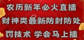 【副业8955期】农历新年必火直播 财神类最新防封防处罚技术 学会马上播-中创 网赚