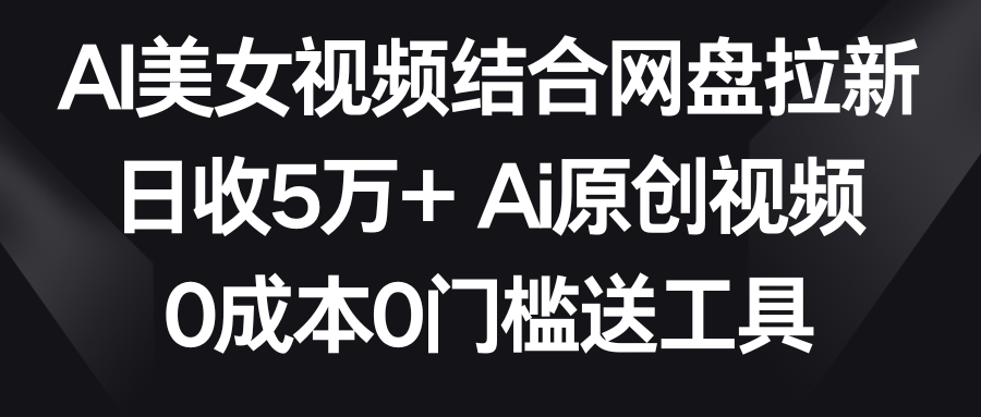 【副业9016期】AI美女视频结合网盘拉新，日收5万+两分钟一条Ai原创视频，0成本0门槛送工具-中创 网赚