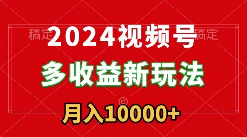 【副业9019期】2024视频号多收益新玩法，每天5分钟，月入1w+，新手小白都能简单上手-中创 网赚