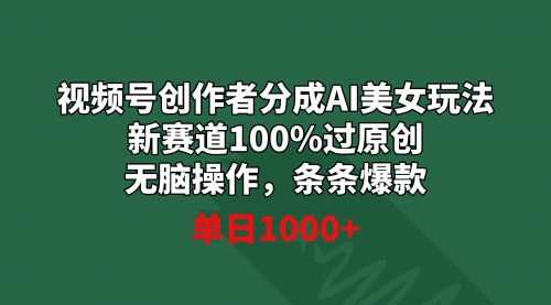 【副业9020期】视频号创作者分成AI美女玩法 新赛道100%过原创无脑操作 条条爆款 单日1000+-中创 网赚