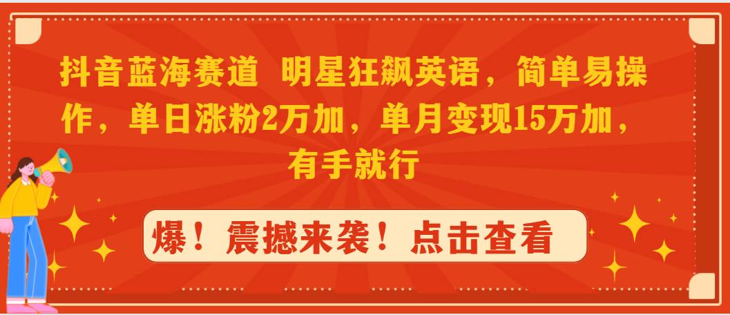 抖音蓝海赛道，明星狂飙英语，简单易操作，单日涨粉2万加，单月变现15万…-中创 网赚