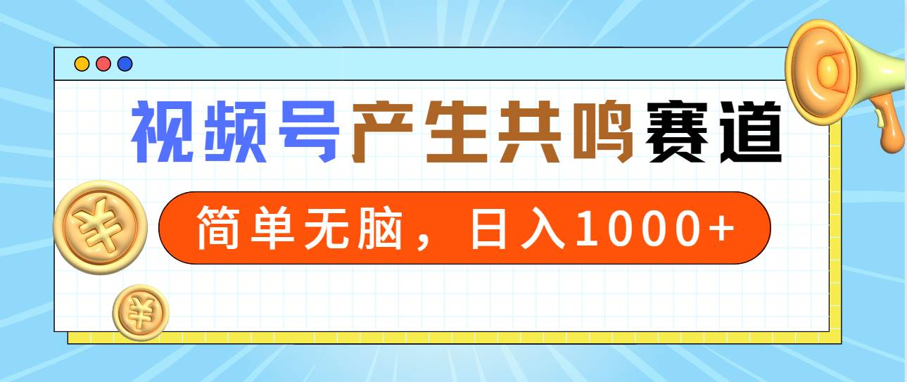 2024年视频号，产生共鸣赛道，简单无脑，一分钟一条视频，日入1000+-中创 网赚