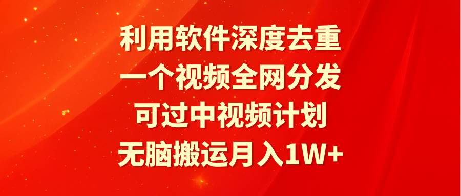 利用软件深度去重，一个视频全网分发，可过中视频计划，无脑搬运月入1W+-中创 网赚