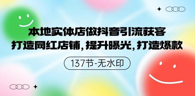 本地实体店做抖音引流获客，打造网红店铺，提升曝光，打造爆款-137节无水印-中创 网赚