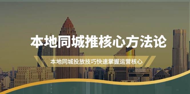 本地同城·推核心方法论，本地同城投放技巧快速掌握运营核心（16节课）-中创 网赚