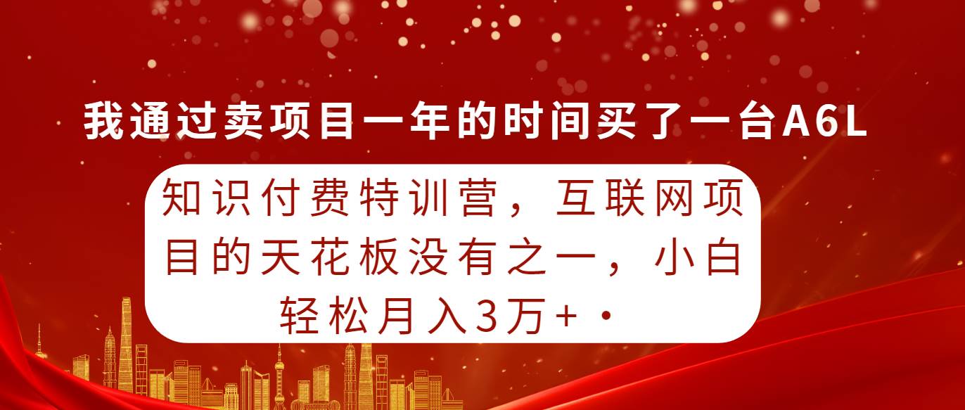 知识付费特训营，互联网项目的天花板，没有之一，小白轻轻松松月入三万+-中创 网赚