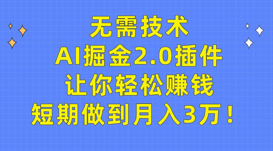 无需技术，AI掘金2.0插件让你轻松赚钱，短期做到月入3万！-中创 网赚