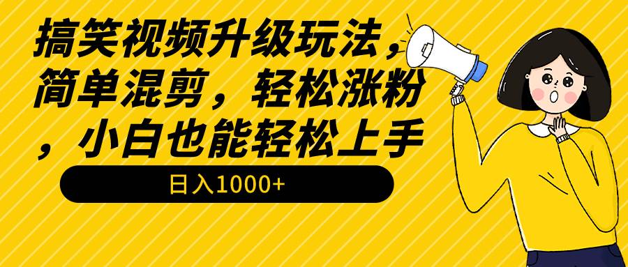 搞笑视频升级玩法，简单混剪，轻松涨粉，小白也能上手，日入1000+教程+素材-中创 网赚