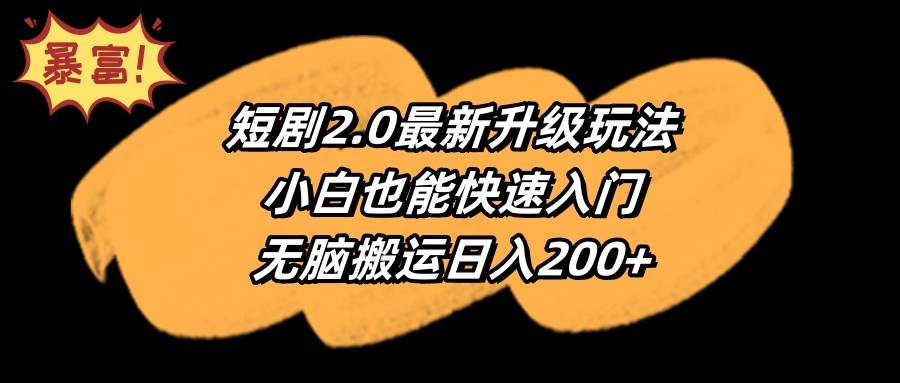 短剧2.0最新升级玩法，小白也能快速入门，无脑搬运日入200+-中创 网赚