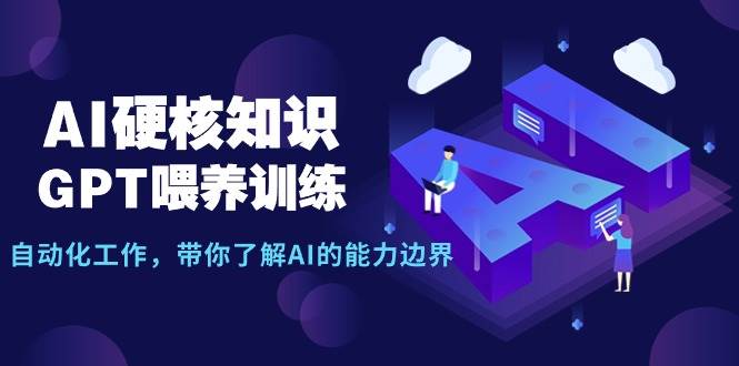 AI硬核知识-GPT喂养训练，自动化工作，带你了解AI的能力边界（10节课）-中创 网赚