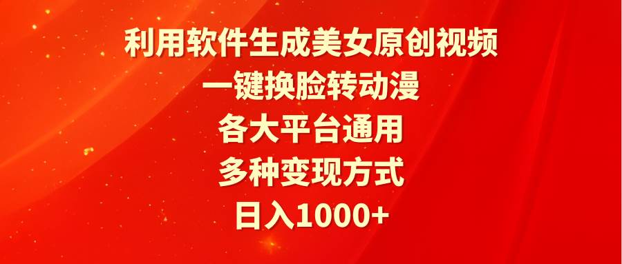 利用软件生成美女原创视频，一键换脸转动漫，各大平台通用，多种变现方式-中创 网赚