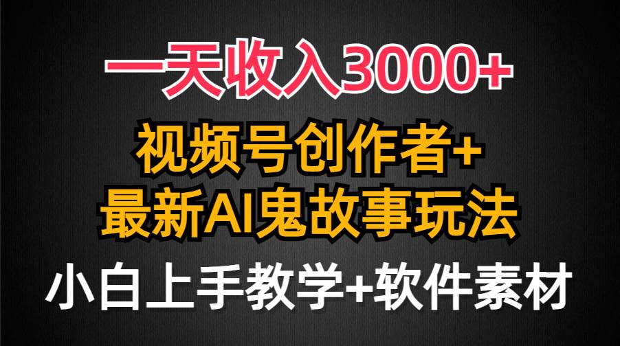 一天收入3000+，视频号创作者AI创作鬼故事玩法，条条爆流量，小白也能轻…-中创 网赚