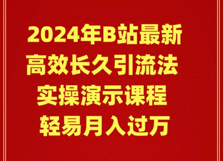 2024年B站最新高效长久引流法 实操演示课程 轻易月入过万-中创 网赚