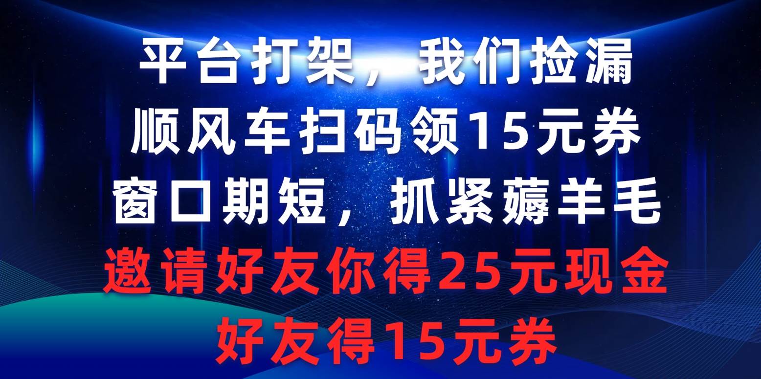 平台打架我们捡漏，顺风车扫码领15元券，窗口期短抓紧薅羊毛，邀请好友…-中创 网赚