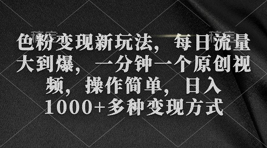 色粉变现新玩法，每日流量大到爆，一分钟一个原创视频，操作简单，日入1000+-中创 网赚