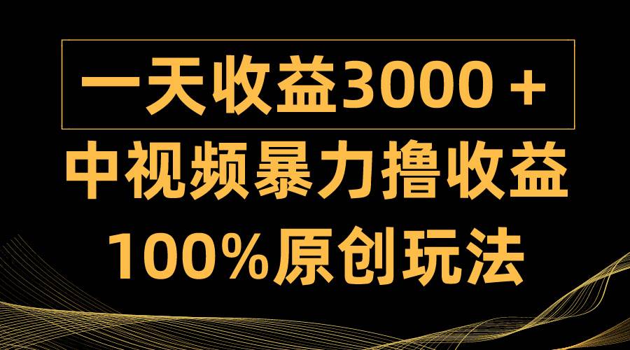 中视频暴力撸收益，日入3000＋，100%原创玩法，小白轻松上手多种变现方式-中创 网赚