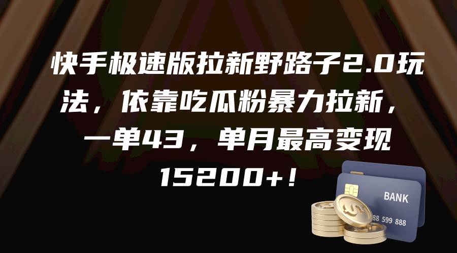 快手极速版拉新野路子2.0玩法，依靠吃瓜粉暴力拉新，一单43，单月最高变现15200+-中创 网赚