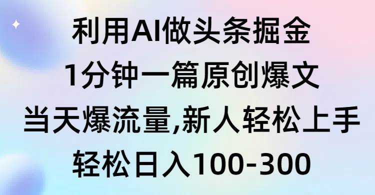 利用AI做头条掘金，1分钟一篇原创爆文，当天爆流量，新人轻松上手-中创 网赚