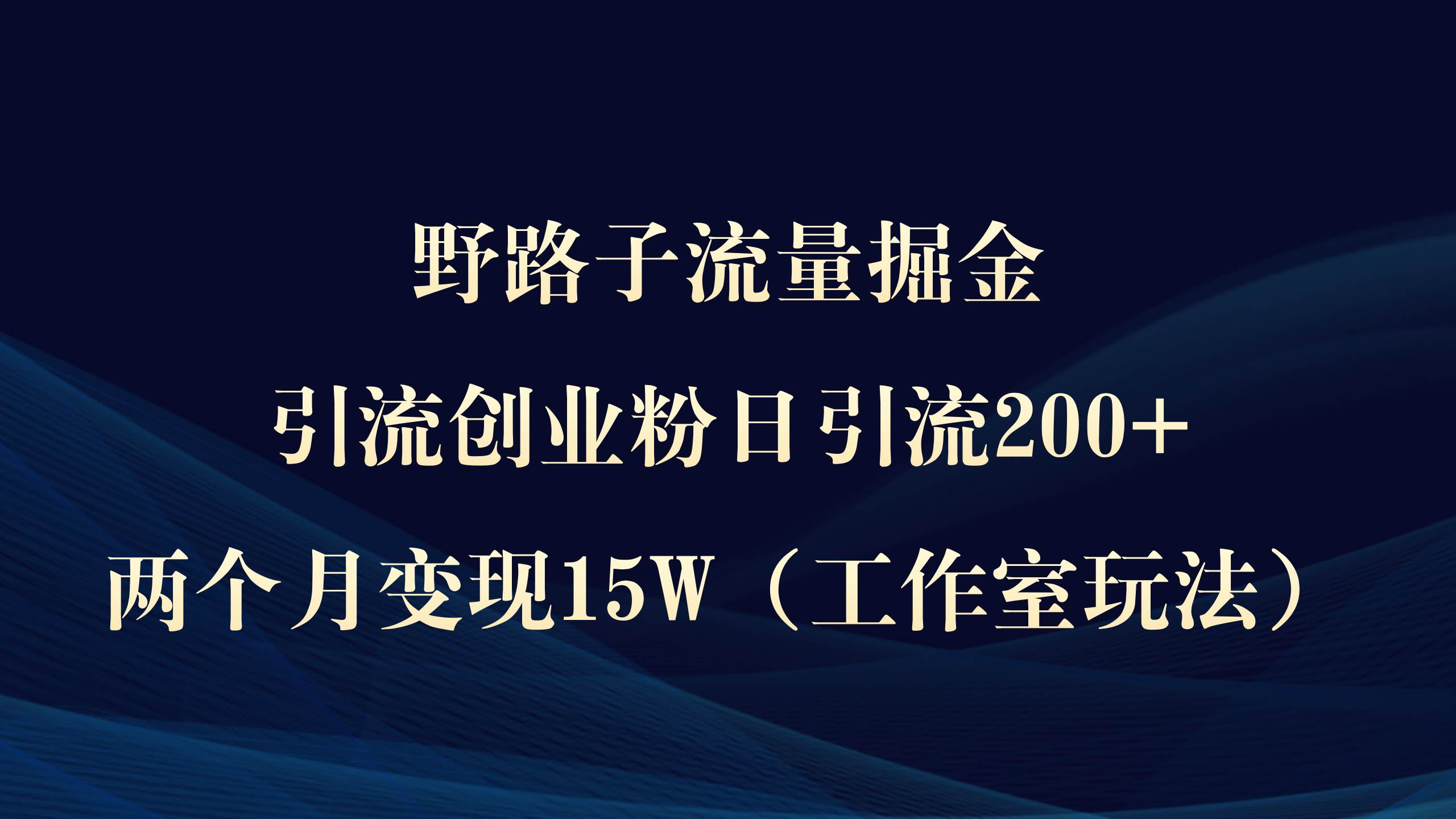 野路子流量掘金，引流创业粉日引流200+，两个月变现15W（工作室玩法））-中创 网赚