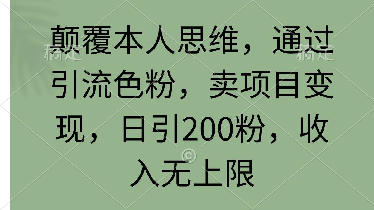 颠覆本人思维，通过引流色粉，卖项目变现，日引200粉，收入无上限-中创 网赚