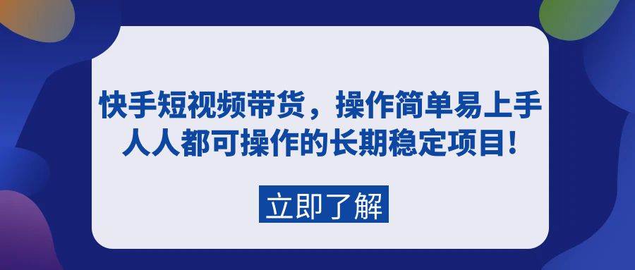 快手短视频带货，操作简单易上手，人人都可操作的长期稳定项目!-中创 网赚