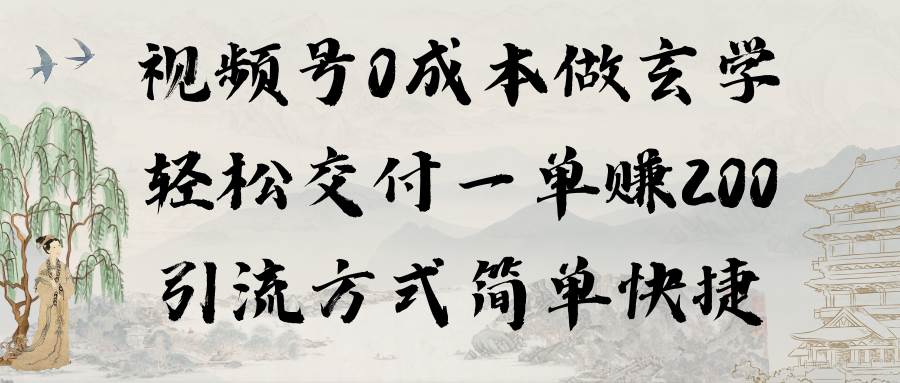 视频号0成本做玄学轻松交付一单赚200引流方式简单快捷（教程+软件）-中创 网赚