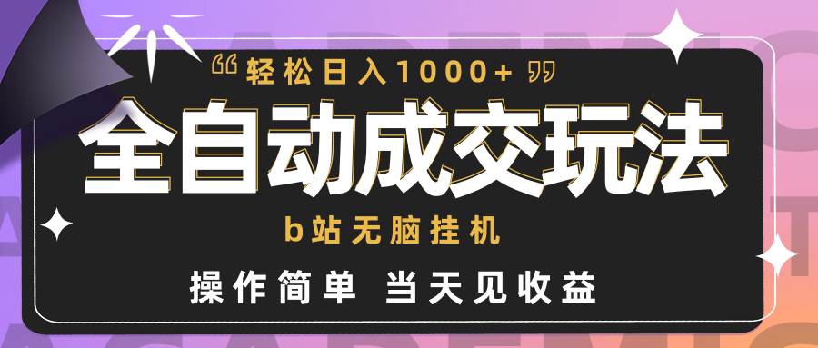 全自动成交  b站无脑挂机 小白闭眼操作 轻松日入1000+ 操作简单 当天见收益-中创 网赚