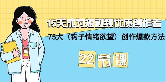 15天成为短视频-优质创作者+75大（钩子-情绪欲望）创作爆款方法-22节课-中创 网赚