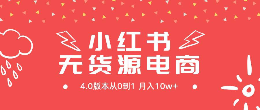 小红书无货源新电商4.0版本从0到1月入10w+-中创 网赚