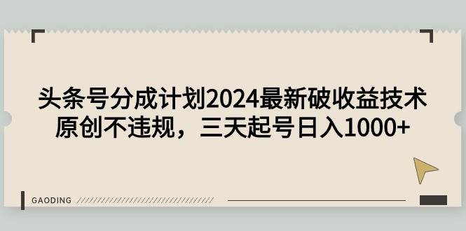 头条号分成计划2024最新破收益技术，原创不违规，三天起号日入1000+-中创 网赚